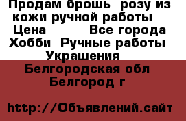 Продам брошь- розу из кожи ручной работы. › Цена ­ 900 - Все города Хобби. Ручные работы » Украшения   . Белгородская обл.,Белгород г.